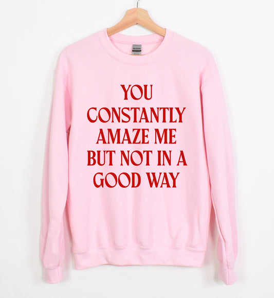 Gildan or Bella - You Constantly Amaze Me But Not In A Good Way Sweatshirt/ Funny Sweatshirt