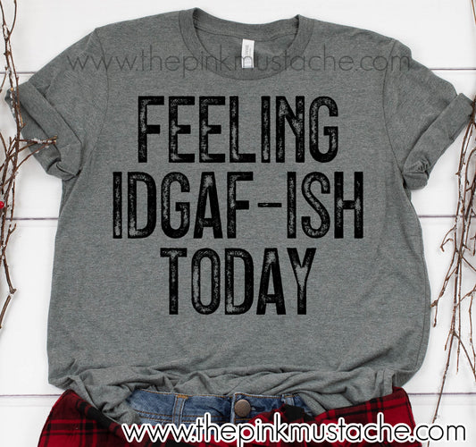 Feeling IDGAF-ISH Today Tee/ Bella Canvas Tee/ Funny Tee