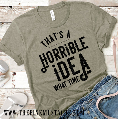 That's A Terrible Idea, What Time Tee/ Funny T Shirt / Funny Graphic Tee